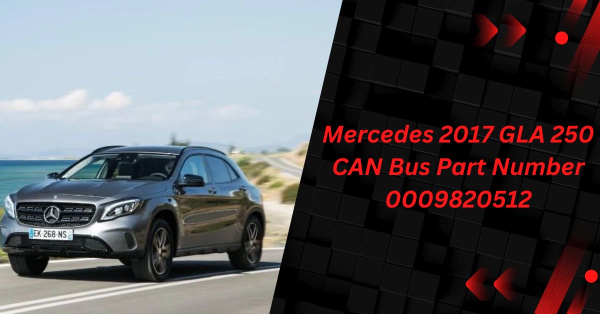 Comprehensive Guide to the Mercedes 2017 GLA 250 CAN Bus Part Number 0009820512